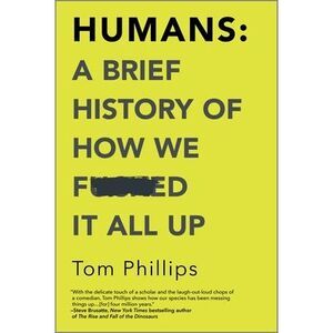 Humans: A Brief History of How We F*cked It All Up -- Tom Phillips